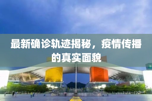 最新确诊轨迹揭秘，疫情传播的真实面貌