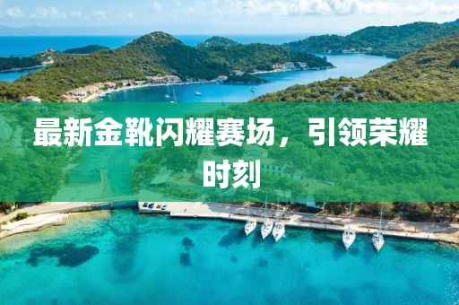 最新金靴闪耀赛场，引领荣耀时刻