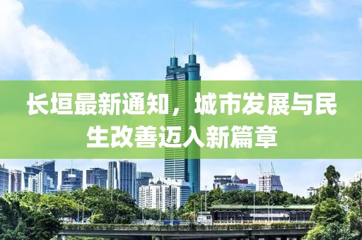 长垣最新通知，城市发展与民生改善迈入新篇章