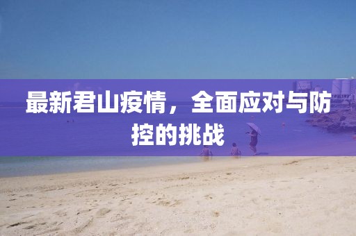 最新君山疫情，全面应对与防控的挑战