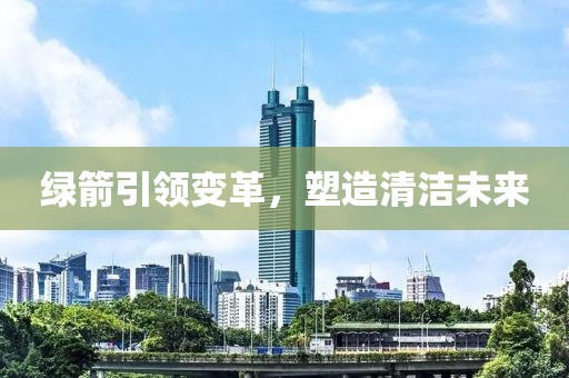 绿箭引领变革，塑造清洁未来
