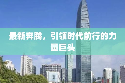 最新奔腾，引领时代前行的力量巨头