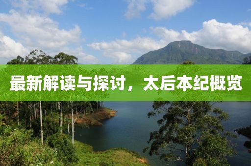 最新解读与探讨，太后本纪概览