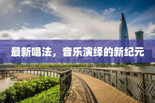 最新唱法，音乐演绎的新纪元