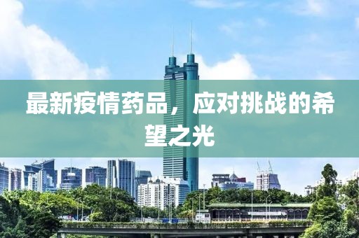 最新疫情药品，应对挑战的希望之光