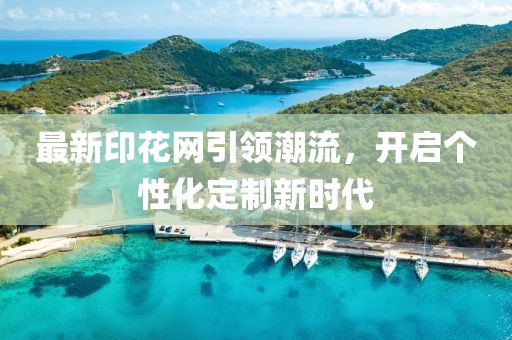 最新印花网引领潮流，开启个性化定制新时代