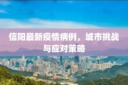 信阳最新疫情病例，城市挑战与应对策略