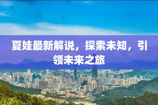 夏娃最新解说，探索未知，引领未来之旅