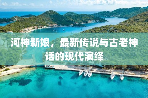 河神新娘，最新传说与古老神话的现代演绎