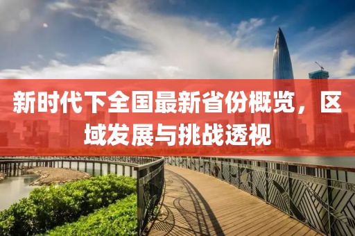 新时代下全国最新省份概览，区域发展与挑战透视
