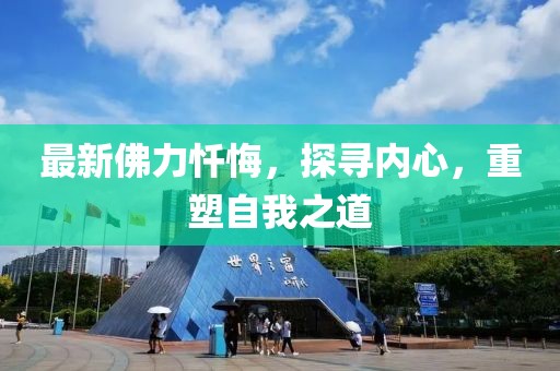 最新佛力忏悔，探寻内心，重塑自我之道