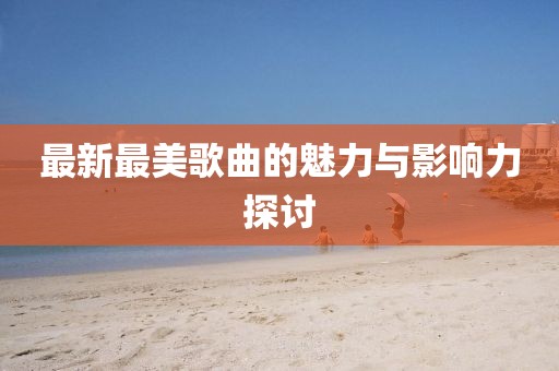 最新最美歌曲的魅力与影响力探讨