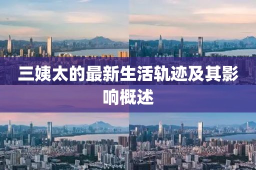 三姨太的最新生活轨迹及其影响概述