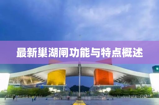 最新巢湖闸功能与特点概述