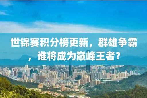 世锦赛积分榜更新，群雄争霸，谁将成为巅峰王者？