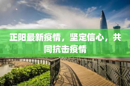 正阳最新疫情，坚定信心，共同抗击疫情