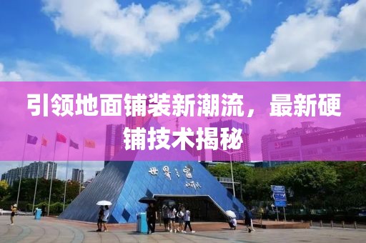 引领地面铺装新潮流，最新硬铺技术揭秘