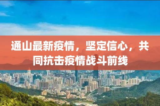 通山最新疫情，坚定信心，共同抗击疫情战斗前线