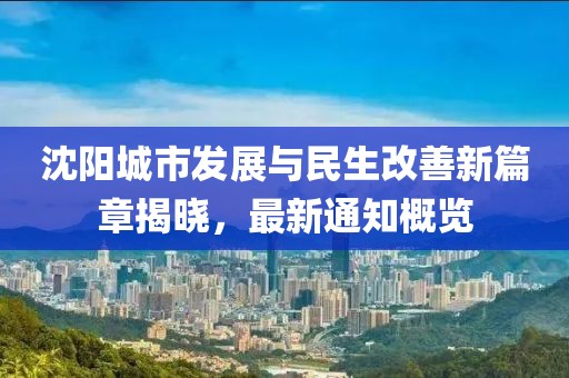 沈阳城市发展与民生改善新篇章揭晓，最新通知概览