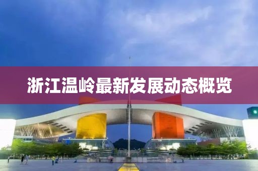 浙江温岭最新发展动态概览