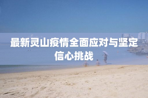 最新灵山疫情全面应对与坚定信心挑战