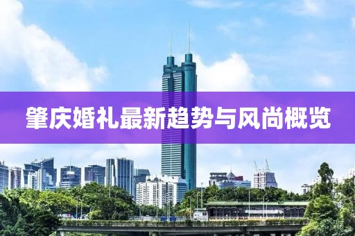 肇庆婚礼最新趋势与风尚概览