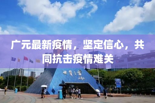 广元最新疫情，坚定信心，共同抗击疫情难关