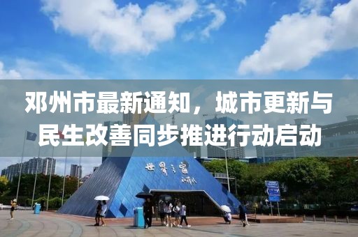 邓州市最新通知，城市更新与民生改善同步推进行动启动