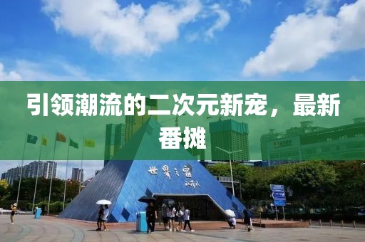 引领潮流的二次元新宠，最新番摊