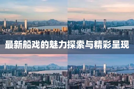 最新船戏的魅力探索与精彩呈现