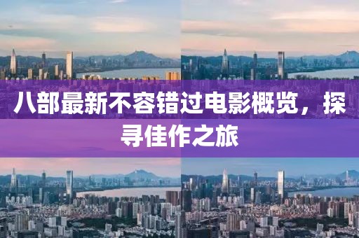 八部最新不容错过电影概览，探寻佳作之旅