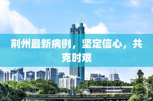 荆州最新病例，坚定信心，共克时艰