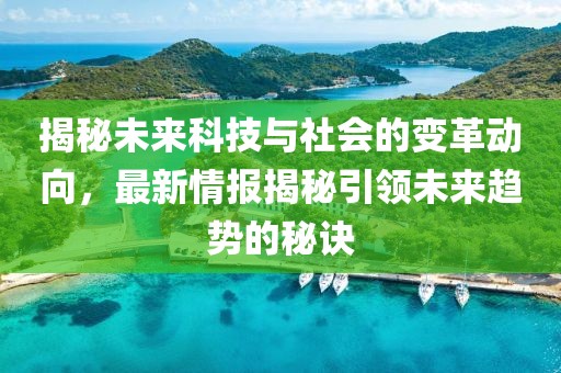 揭秘未来科技与社会的变革动向，最新情报揭秘引领未来趋势的秘诀