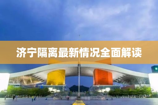 济宁隔离最新情况全面解读