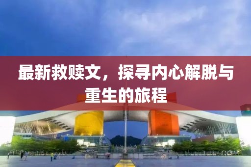 最新救赎文，探寻内心解脱与重生的旅程
