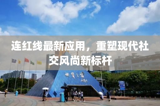 连红线最新应用，重塑现代社交风尚新标杆