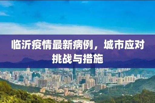 临沂疫情最新病例，城市应对挑战与措施