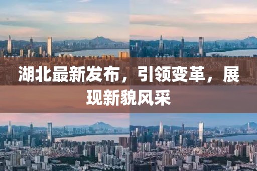 湖北最新发布，引领变革，展现新貌风采