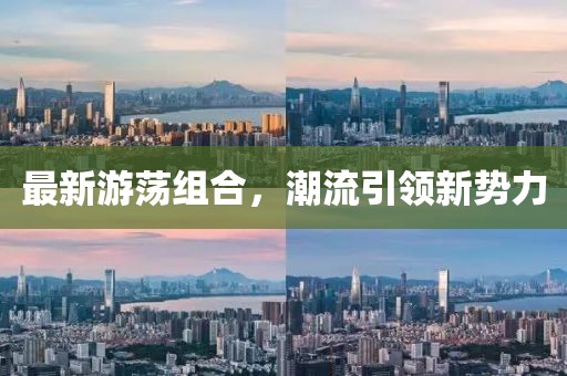 最新游荡组合，潮流引领新势力