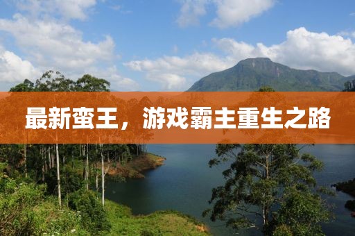 最新蛮王，游戏霸主重生之路
