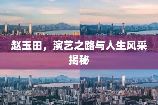 赵玉田，演艺之路与人生风采揭秘