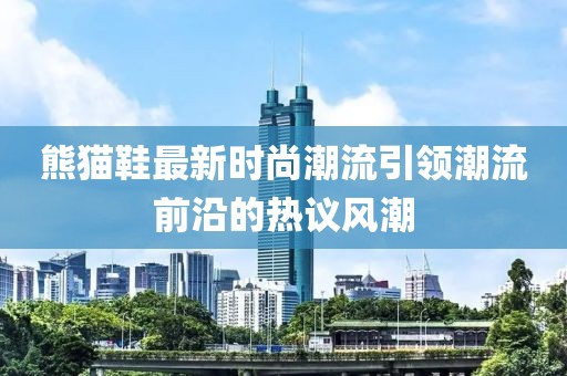 熊猫鞋最新时尚潮流引领潮流前沿的热议风潮
