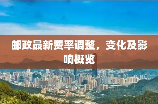 邮政最新费率调整，变化及影响概览