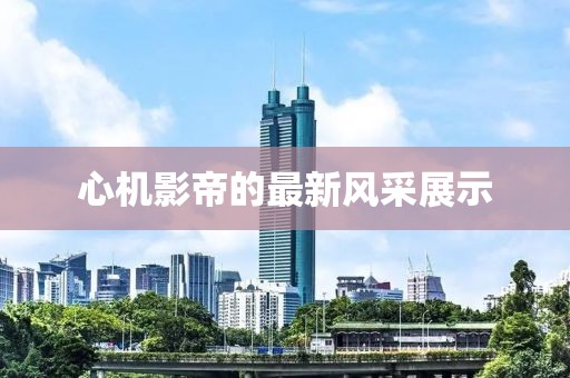 心机影帝的最新风采展示