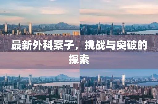最新外科案子，挑战与突破的探索