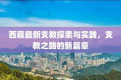 西藏最新支教探索与实践，支教之路的新篇章