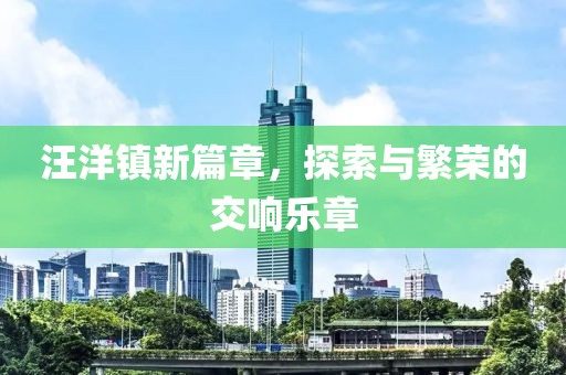 汪洋镇新篇章，探索与繁荣的交响乐章