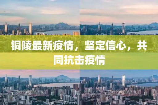 铜陵最新疫情，坚定信心，共同抗击疫情