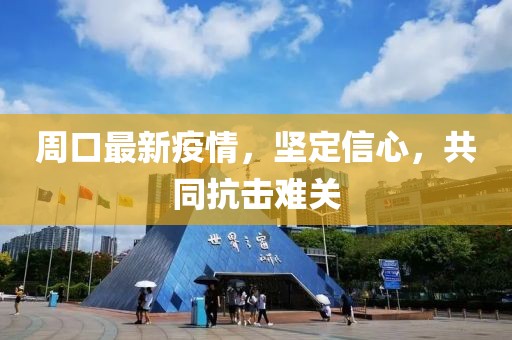 周口最新疫情，坚定信心，共同抗击难关