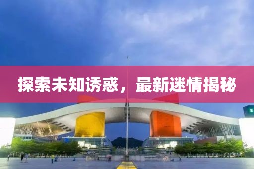 探索未知诱惑，最新迷情揭秘